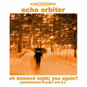 Echo Orbiter - Oh Damned Night; You Again? (Unreleased Tracks Vol.5) download free